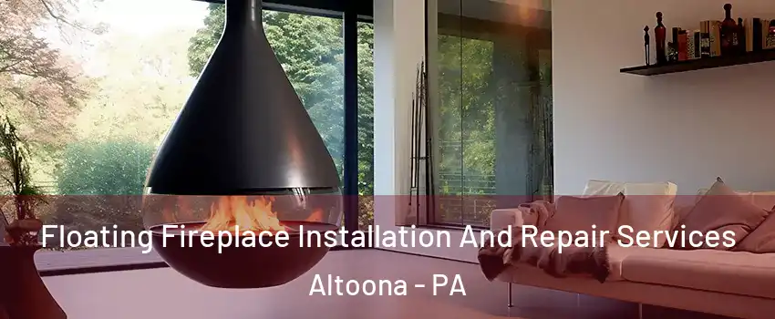 Floating Fireplace Installation And Repair Services Altoona - PA