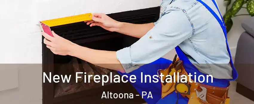  New Fireplace Installation Altoona - PA
