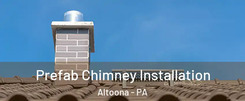  Prefab Chimney Installation Altoona - PA