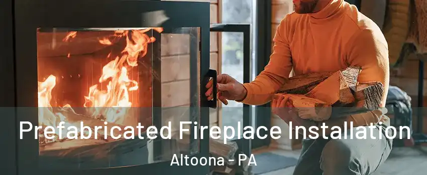  Prefabricated Fireplace Installation Altoona - PA